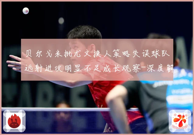 贝尔戈米批尤文换人策略失误球队远射进攻明显不足成长观察-深度解析