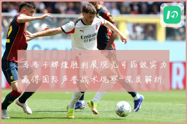马洛卡辉煌胜利展现无可匹敌实力赢得国际声誉战术观察-深度解析