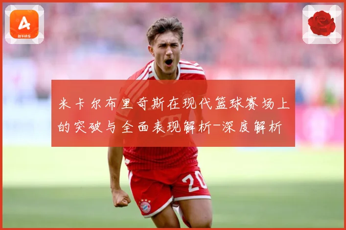 米卡尔布里奇斯在现代篮球赛场上的突破与全面表现解析-深度解析