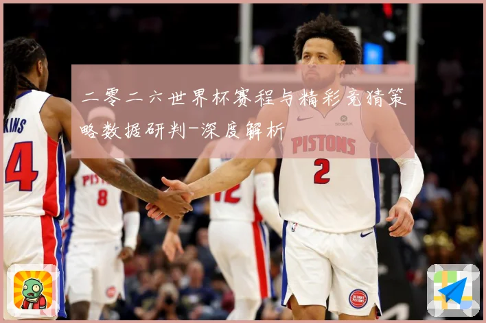 二零二六世界杯赛程与精彩竞猜策略数据研判-深度解析