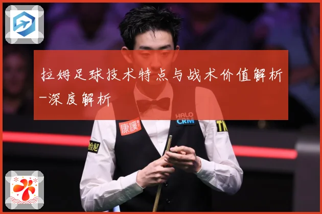 拉姆足球技术特点与战术价值解析-深度解析