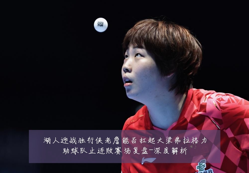 湖人迎战独行侠老詹能否扛起大梁弗拉格力助球队止连败赛场复盘-深度解析