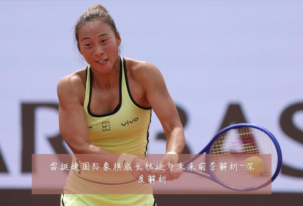 雷挺婕国际象棋成长轨迹与未来前景解析-深度解析
