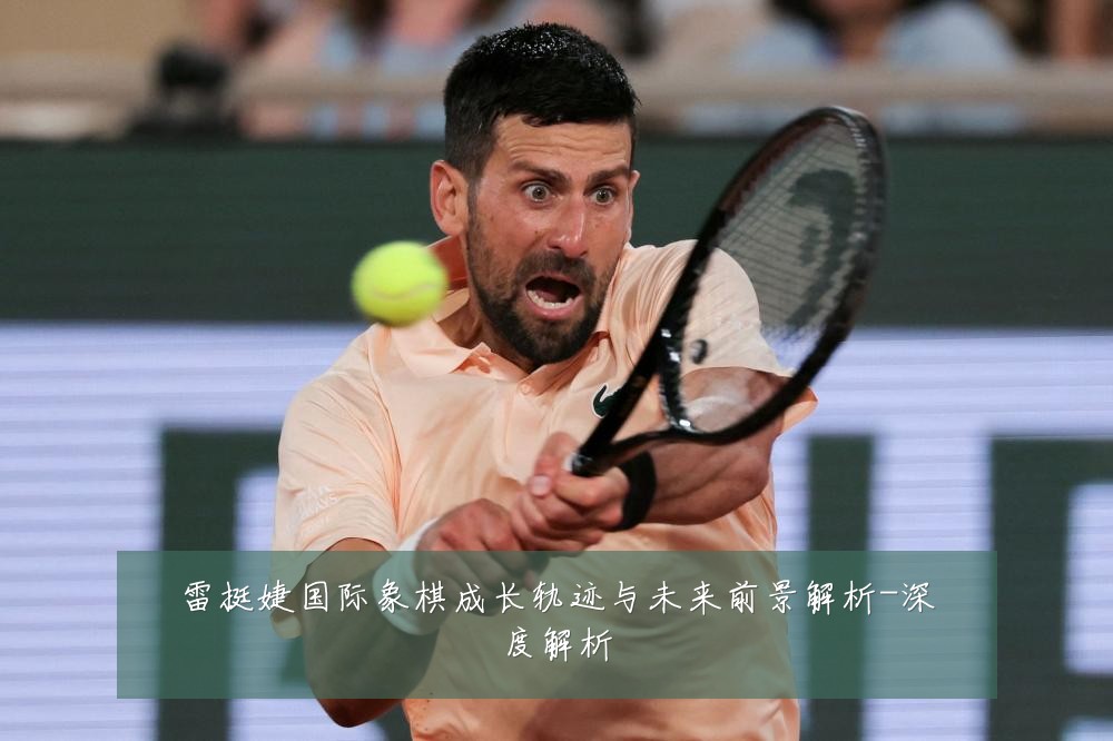 雷挺婕国际象棋成长轨迹与未来前景解析-深度解析