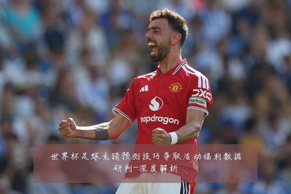 世界杯足球竞猜预测技巧争取活动福利数据研判-深度解析