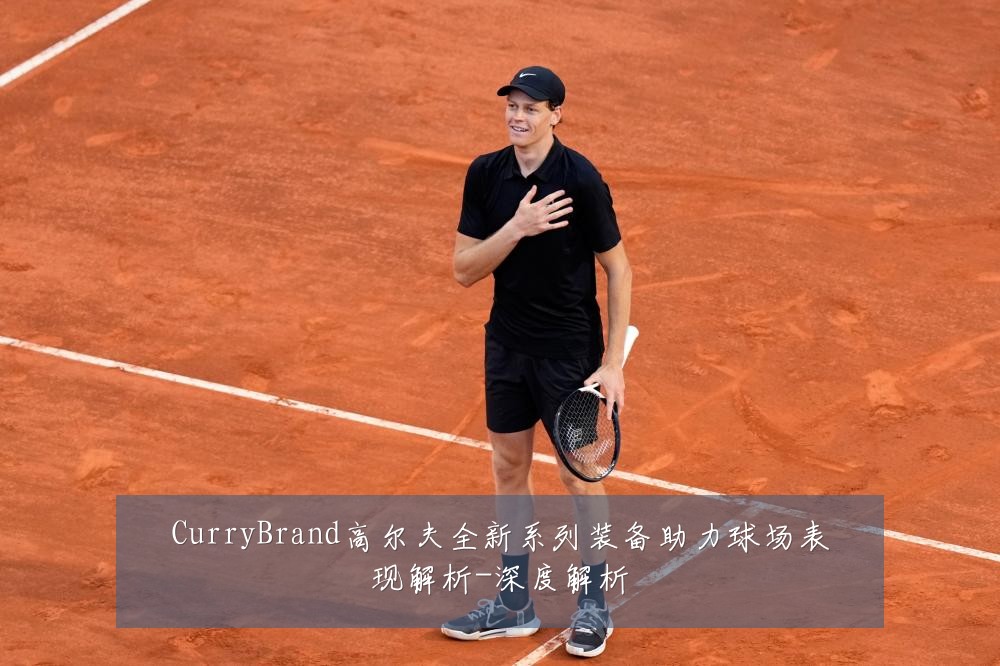 CurryBrand高尔夫全新系列装备助力球场表现解析-深度解析