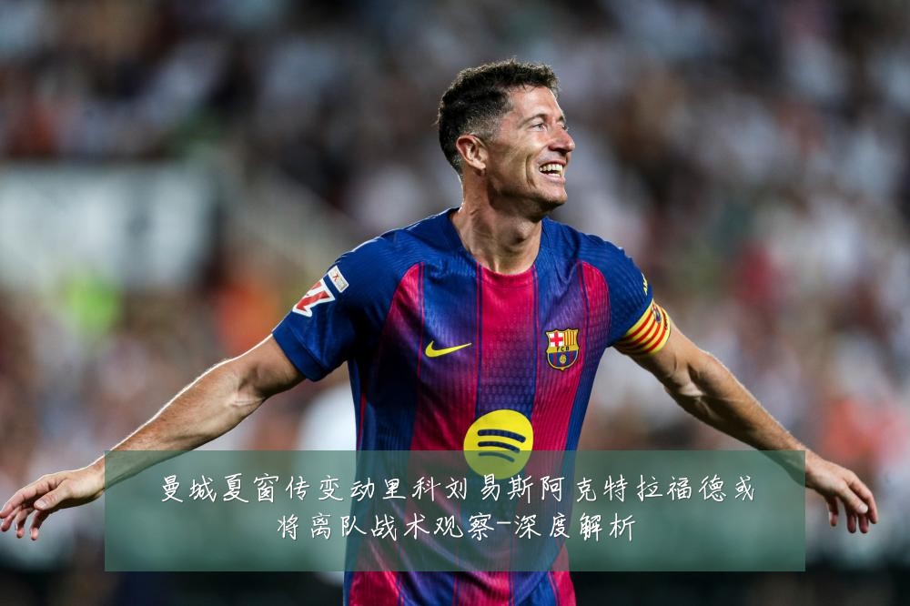 曼城夏窗传变动里科刘易斯阿克特拉福德或将离队战术观察-深度解析