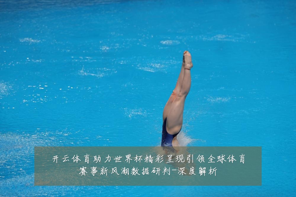 开云体育助力世界杯精彩呈现引领全球体育赛事新风潮数据研判-深度解析