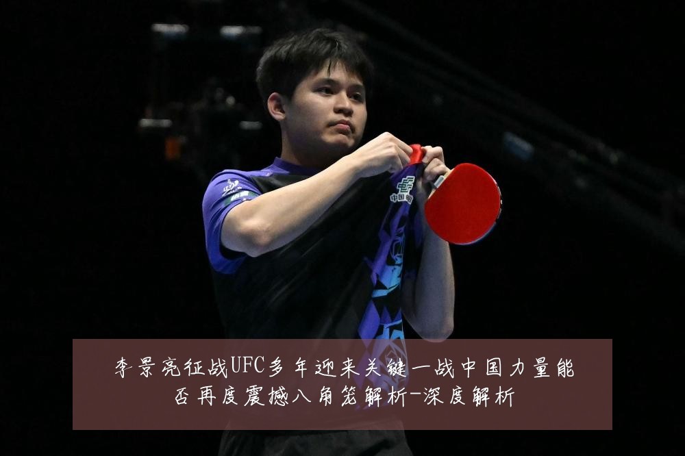 李景亮征战UFC多年迎来关键一战中国力量能否再度震撼八角笼解析-深度解析