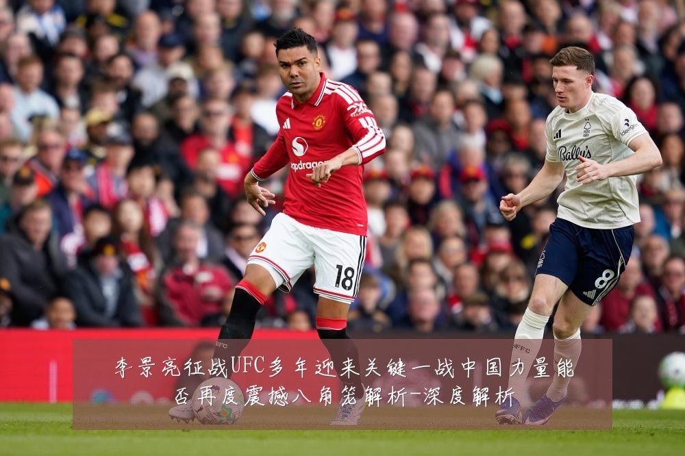 李景亮征战UFC多年迎来关键一战中国力量能否再度震撼八角笼解析-深度解析